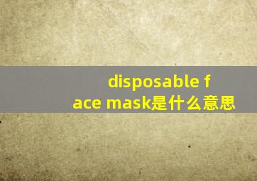 disposable face mask是什么意思